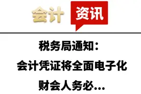 注意！税务局通知：会计凭证将全面电子化，财会人务必...图片