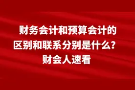 财务会计和预算会计的区别和联系分别是什么？财会人速看图片