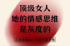 顶级女人她的情感思维是灰度的，恋爱脑最缺乏的是灰度思维图片