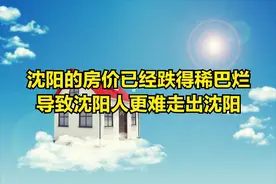 沈阳的房价已经跌得稀巴烂，导致沈阳人更难走出沈阳图片