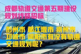 四川：成都轨道第五期来了，彭州、都江堰、崇州、邛崃、简阳呢?图片