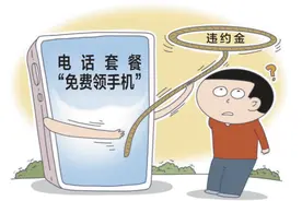 免费领手机电脑却绑定长期消费？电话套餐有高额违约金怎么不早说图片