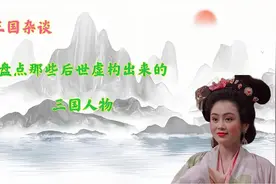 盘点被后世虚构出的三国人物，全是耳熟能详但却不存在于历史的人图片