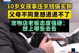 闹大了！家长要退10岁孩子偷买的狗，店主发飙：不退，可以告我们图片
