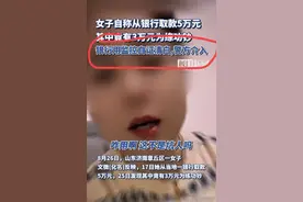 闹大！济南女子称从银行取的5万中有3万是假，银行用监控自证清白图片