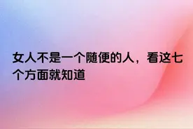 女人不是一个随便的人，看这七个方面就知道图片