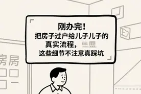 刚办完！把房子过户给儿子的真实流程，这些细节不注意真踩坑图片