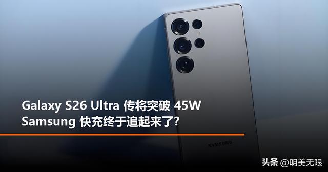 三星Galaxy S26 Ultra 曝光：更轻更薄、60 W快充、AI摄影细节突破！