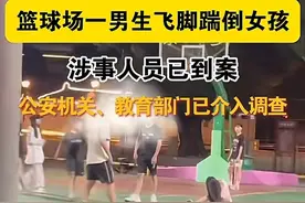 后续！男子篮球场飞踹女孩腰，知情者透露原因，警方：各方很重视图片