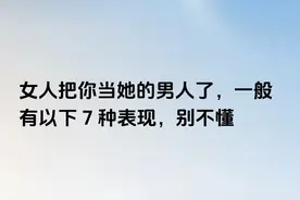 女人把你当她的男人了，一般有以下 7 种表现，别不懂图片