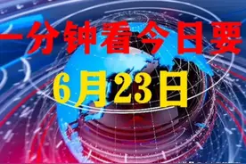 一分钟看完今日要闻！6月23日六大热点新闻摘要，了解实时新闻！图片