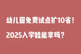 幼儿园免费试点扩至15省！2025年入园的娃能享上吗？一文说清图片