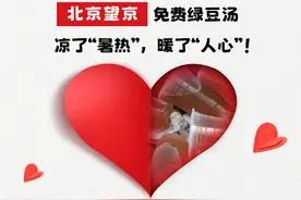 北京望京：免费绿豆汤，凉了“暑热”，暖了“人心”！图片