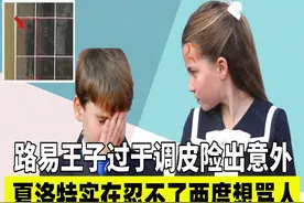 路易王子过于调皮险出意外，夏洛特公主实在忍不了两度想骂人图片
