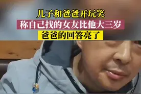 儿子和爸爸开玩笑，称自己找的女友比他大三岁，爸爸的回答亮了图片