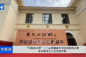 “月是故乡明”—山西籍省外书法名家回乡展在太原工人文化宫开幕图片