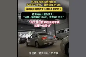 闹大了！机动车检测乱象，通过找检查站员工会便宜不少，评论火了图片