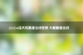 2024读大专要多少钱学费 大概是多少钱图片