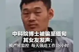 中科院博士被骗至缅甸 其女友发声:被严密监控 每天强迫工作18小时图片