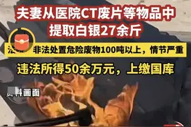 从医院废弃CT胶片中提炼白银27斤夫妻双双获刑！获利50万上缴国库图片
