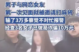 男子与网恋女友第一次见面就被邀请与其闺蜜打麻将，输了3万多后察觉不对劲忙报警图片