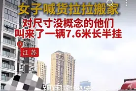 女生喊货拉拉搬家，对尺寸没概念叫来了7米6的半挂，评论区笑翻了图片