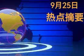 最新消息！三分钟看完今日热点摘要，9月25日最新要闻图片