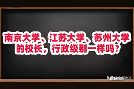 南京大学、江苏大学、苏州大学的校长，行政级别一样吗？图片