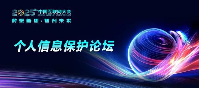 2025中国互联网大会即将在京举办，个人信息保护论坛成大会亮点