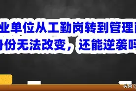 事业单位从工勤岗转到管理岗，身份无法改变，还能逆袭吗？图片