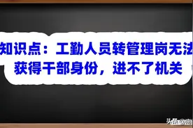 知识点：事业工勤人员转管理岗无法获得干部身份，进不了机关图片