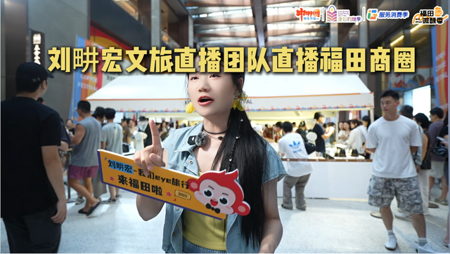欢乐一夏精彩福田！刘畊宏文旅直播团队惊现福田商圈