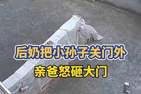 恶毒后奶将孙子锁门外,亲爸砸大门后续:后奶清晨又闹,已去报警图片