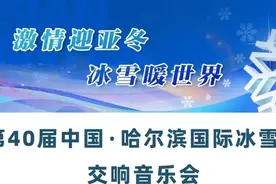 音乐盛宴！“第40届中国·哈尔滨国际冰雪节交响音乐会”将在哈尔滨音乐厅奏响图片