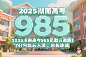 2025湖南高考985录取四道线！741名华五人线，家长速藏图片