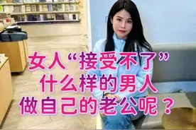 女人“接受不了”以下几种男人做自己的老公？男性需知情感分析。图片