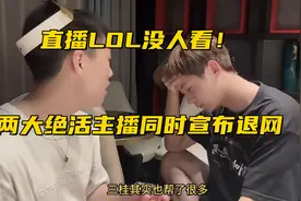 英雄联盟真没人看了？两大绝活主播宣布退网，临走前解封所有黑粉图片