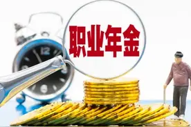 职业年金只发11年 体制央企等退休人无需怕 减年金靠上调养老金弥补图片