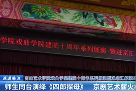 吉林艺术学院戏曲学院建院十周年系列展演暨进京汇报演出：师生同台演绎 《四郎探母》 京剧艺术薪火相传图片