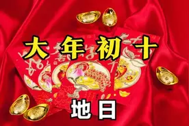 不是迷信！明日初十“地日”，大家牢记：1要做，2要吃，3要忌图片