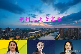 从湖北荆州走出的3位女老板，都是从打工起家，如今坐拥身价73亿图片