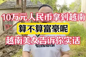 10万元人民币拿到越南去，算不算富豪呢？来听越南美女怎么说！图片