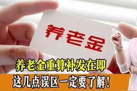 养老金重算补发在即，这几点误区一定要了解，一起来看！图片
