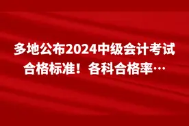 多地公布2024中级会计考试合格标准！各科合格率…图片