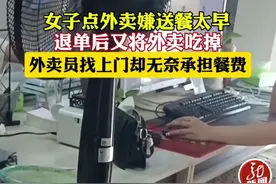 想白嫖！女子嫌外卖送太早点退单后吃掉外卖，外卖员无奈承担餐费图片