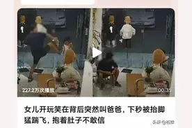 女儿背后叫爸爸被一脚踹飞后续，知情者曝内情，孩子被踢原因曝光图片