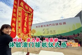 时政Vlog丨帅旗、康乃馨、马面裙……体验澳门接机仪式感图片