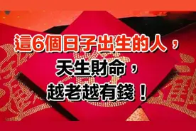这6个日子出生的人，不怕老，天生富贵命，越老越有钱图片