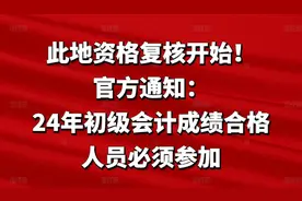 此地资格复核开始！官方通知：24年初级会计成绩合格人员必须参加图片