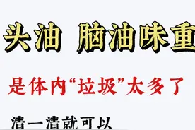 头发油腻，脑油味重，是体内“垃圾”太多了，清一清就可以图片